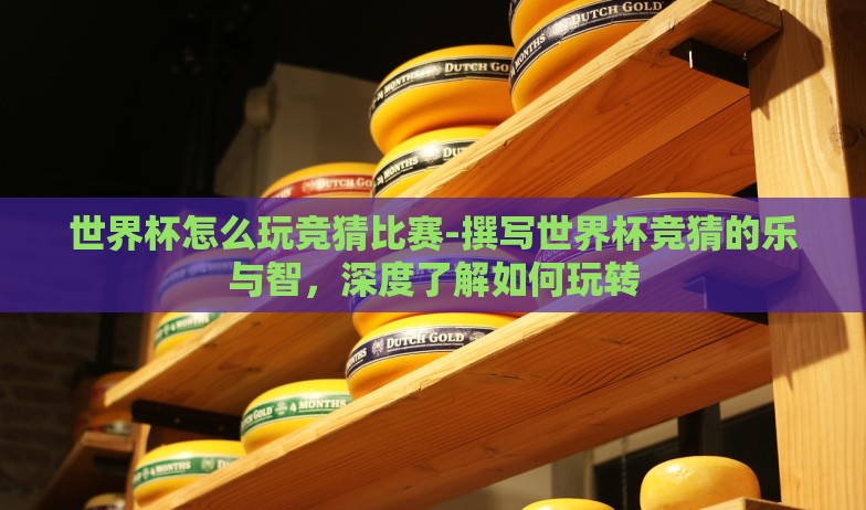 世界杯怎么玩竞猜比赛-撰写世界杯竞猜的乐与智,深度了解如何玩转 世界杯怎么玩竞猜比赛-撰写世界杯竞猜的乐与智,深度了解如何玩转