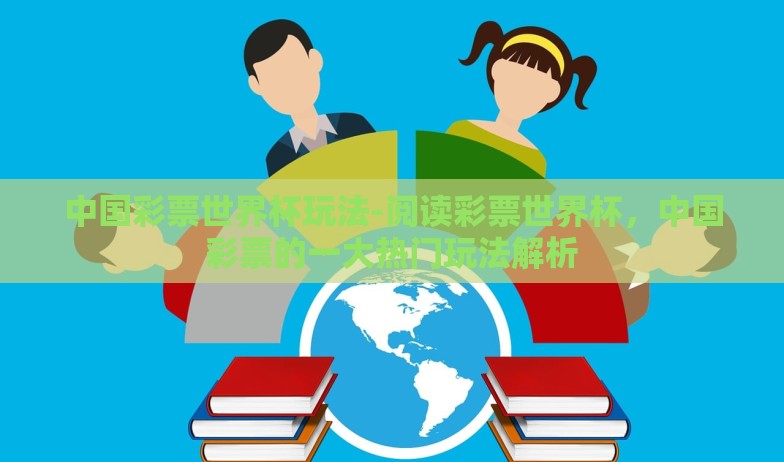中国彩票世界杯玩法-阅读彩票世界杯,中国彩票的一大热门玩法解析 中国彩票世界杯玩法-阅读彩票世界杯,中国彩票的一大热门玩法解析