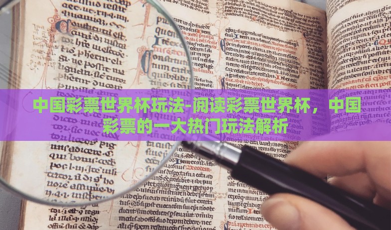 中国彩票世界杯玩法-阅读彩票世界杯,中国彩票的一大热门玩法解析 中国彩票世界杯玩法-阅读彩票世界杯,中国彩票的一大热门玩法解析