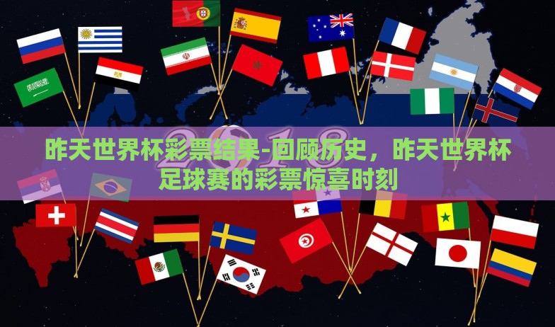 昨天世界杯彩票结果-回顾历史,昨天世界杯足球赛的彩票惊喜时刻 昨天世界杯彩票结果-回顾历史,昨天世界杯足球赛的彩票惊喜时刻