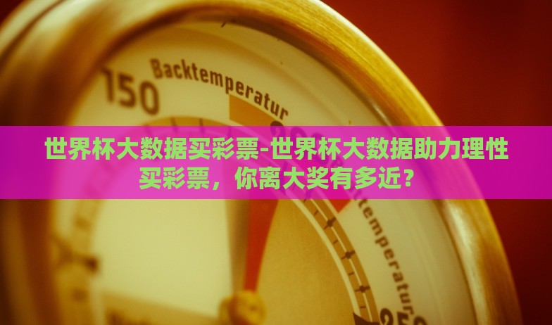 世界杯大数据买彩票-世界杯大数据助力理性买彩票,你离大奖有多近? 世界杯大数据买彩票-世界杯大数据助力理性买彩票,你离大奖有多近?