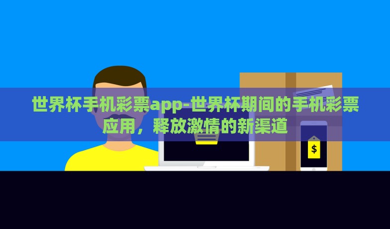 世界杯手机彩票app-世界杯期间的手机彩票应用，释放激情的新渠道