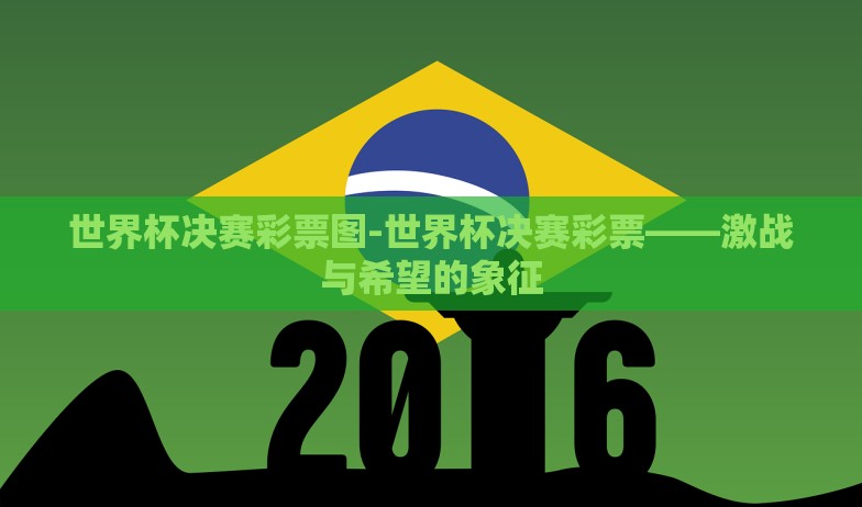 世界杯决赛彩票图-世界杯决赛彩票——激战与希望的象征 世界杯决赛彩票图-世界杯决赛彩票——激战与希望的象征