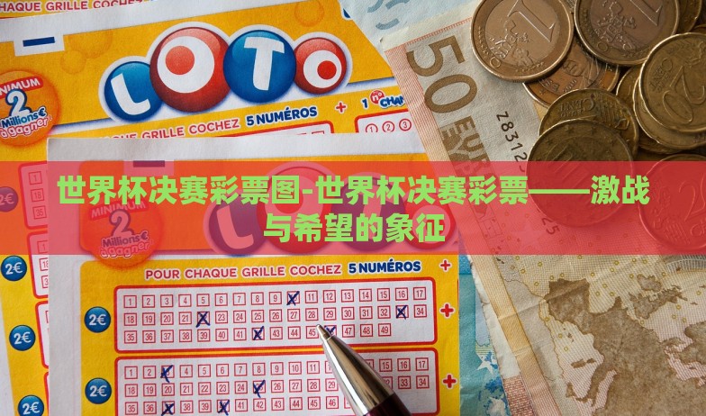 世界杯决赛彩票图-世界杯决赛彩票——激战与希望的象征 世界杯决赛彩票图-世界杯决赛彩票——激战与希望的象征