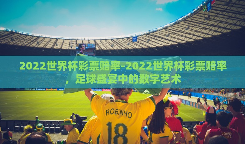 2022世界杯彩票赔率-2022世界杯彩票赔率，足球盛宴中的数字艺术