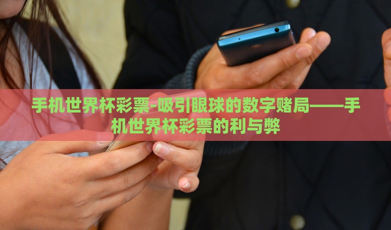 手机世界杯彩票-吸引眼球的数字赌局——手机世界杯彩票的利与弊 手机世界杯彩票-吸引眼球的数字赌局——手机世界杯彩票的利与弊