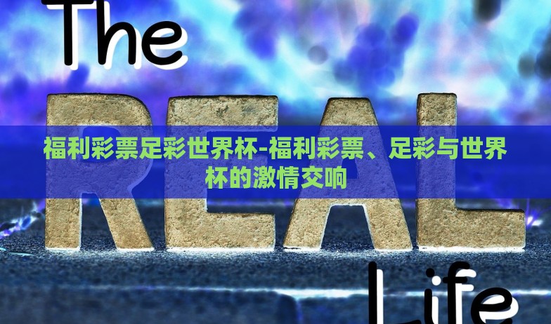 福利彩票足彩世界杯-福利彩票、足彩与世界杯的激情交响 福利彩票足彩世界杯-福利彩票、足彩与世界杯的激情交响
