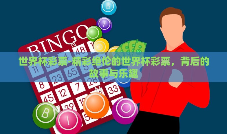 世界杯彩票-精彩绝伦的世界杯彩票,背后的故事与乐趣 世界杯彩票-精彩绝伦的世界杯彩票,背后的故事与乐趣