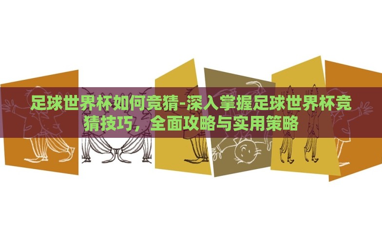 足球世界杯如何竞猜-深入掌握足球世界杯竞猜技巧,全面攻略与实用策略 足球世界杯如何竞猜-深入掌握足球世界杯竞猜技巧,全面攻略与实用策略