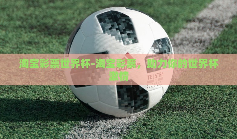 淘宝彩票世界杯-淘宝彩票,助力你的世界杯激情 淘宝彩票世界杯-淘宝彩票,助力你的世界杯激情