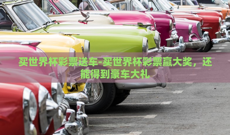 买世界杯彩票送车-买世界杯彩票赢大奖，还能得到豪车大礼