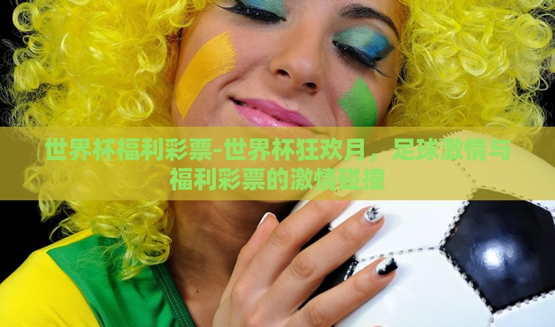 世界杯福利彩票-世界杯狂欢月，足球激情与福利彩票的激情碰撞