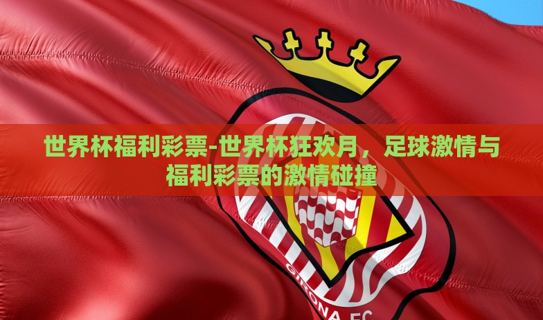 世界杯福利彩票-世界杯狂欢月，足球激情与福利彩票的激情碰撞