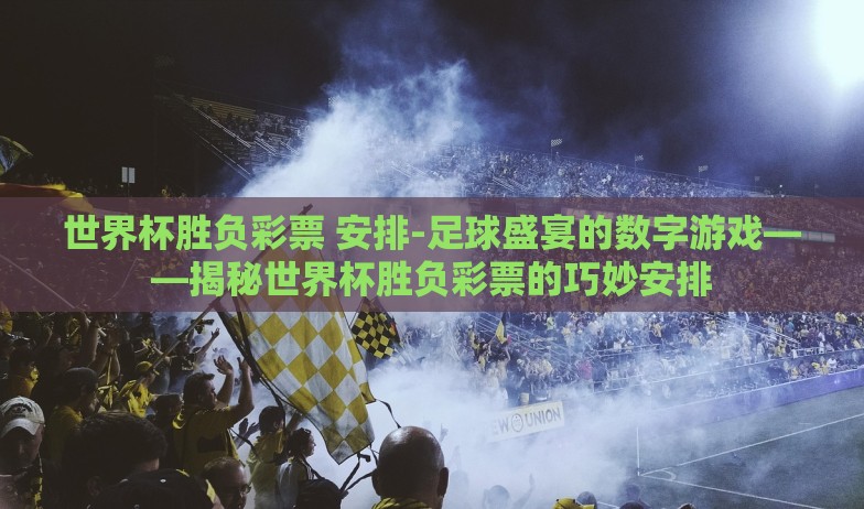 世界杯胜负彩票 安排-足球盛宴的数字游戏——揭秘世界杯胜负彩票的巧妙安排