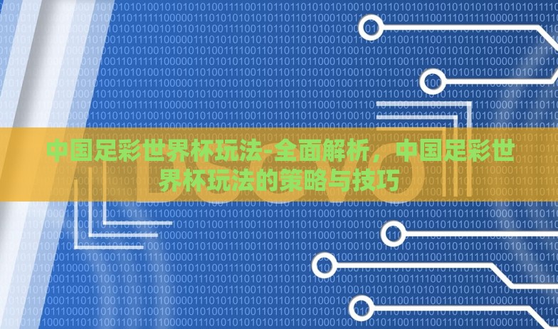 中国足彩世界杯玩法-全面解析，中国足彩世界杯玩法的策略与技巧