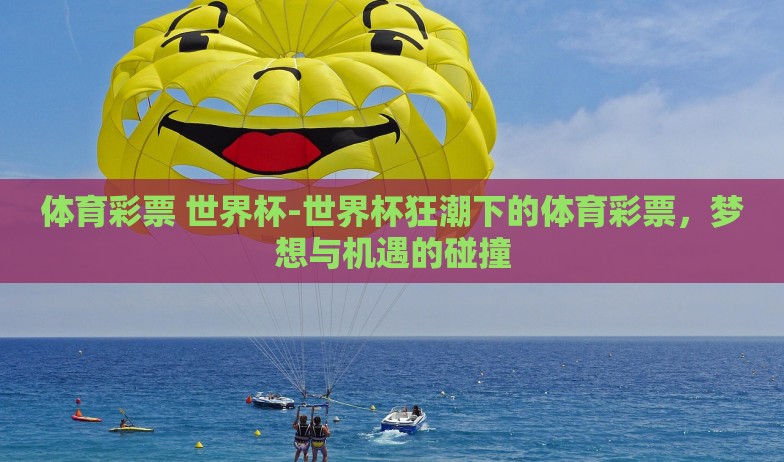 体育彩票 世界杯-世界杯狂潮下的体育彩票，梦想与机遇的碰撞