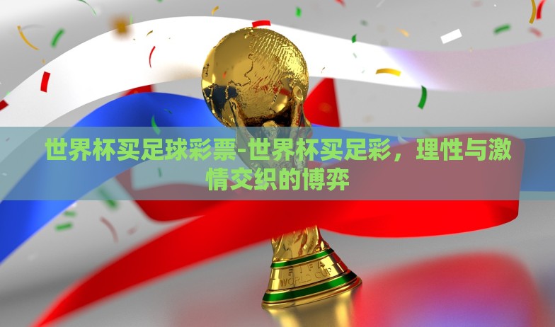 世界杯买足球彩票-世界杯买足彩,理性与激情交织的博弈 世界杯买足球彩票-世界杯买足彩,理性与激情交织的博弈
