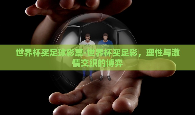 世界杯买足球彩票-世界杯买足彩,理性与激情交织的博弈 世界杯买足球彩票-世界杯买足彩,理性与激情交织的博弈