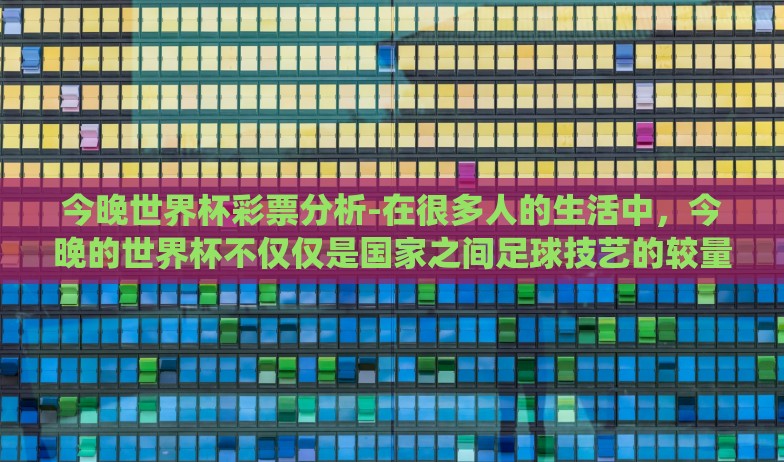 今晚世界杯彩票分析-在很多人的生活中,今晚的世界杯不仅仅是国家之间足球技艺的较量,也成了无数人心中的期待与小赌怡情的战场。而围绕着世界杯,最有意思的非世界杯彩票的话题莫属了 今晚世界杯彩票分析-在很多人的生活中,今晚的世界杯不仅仅是国家之间足球技艺的较量,也成了无数人心中的期待与小赌怡情的战场。而围绕着世界杯,最有意思的非世界杯彩票的话题莫属了