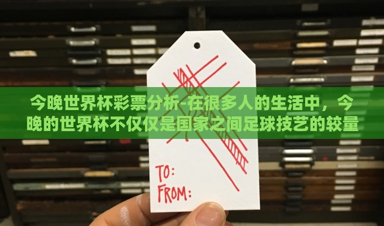今晚世界杯彩票分析-在很多人的生活中,今晚的世界杯不仅仅是国家之间足球技艺的较量,也成了无数人心中的期待与小赌怡情的战场。而围绕着世界杯,最有意思的非世界杯彩票的话题莫属了 今晚世界杯彩票分析-在很多人的生活中,今晚的世界杯不仅仅是国家之间足球技艺的较量,也成了无数人心中的期待与小赌怡情的战场。而围绕着世界杯,最有意思的非世界杯彩票的话题莫属了