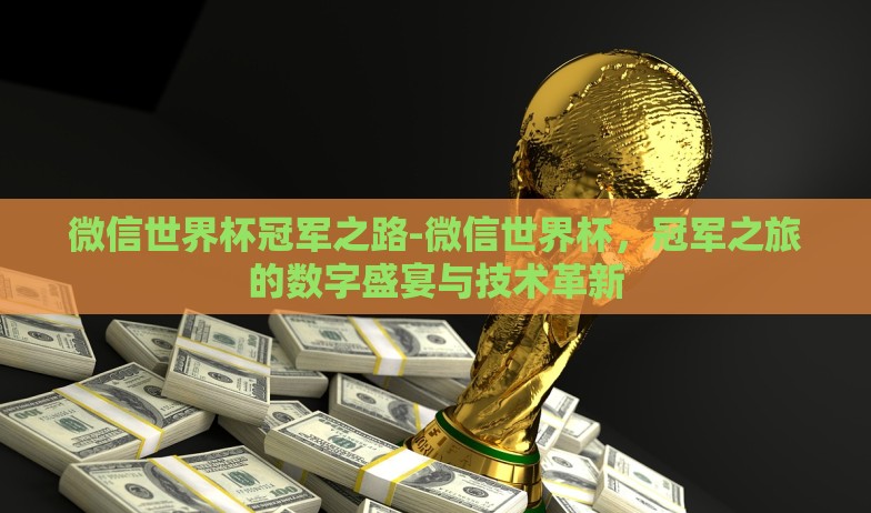微信世界杯冠军之路-微信世界杯，冠军之旅的数字盛宴与技术革新