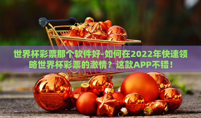 世界杯彩票那个软件好-如何在2022年快速领略世界杯彩票的激情?这款APP不错! 世界杯彩票那个软件好-如何在2022年快速领略世界杯彩票的激情?这款APP不错!