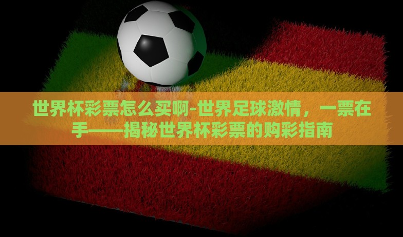 世界杯彩票怎么买啊-世界足球激情，一票在手——揭秘世界杯彩票的购彩指南