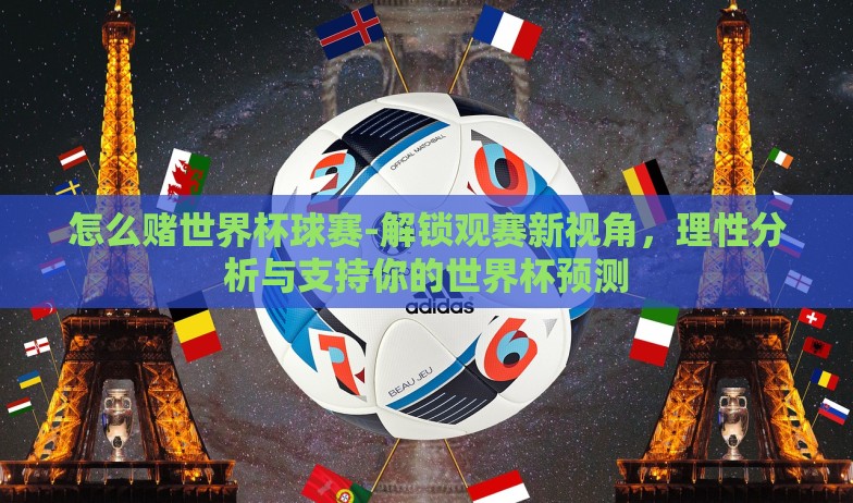 怎么赌世界杯球赛-解锁观赛新视角，理性分析与支持你的世界杯预测
