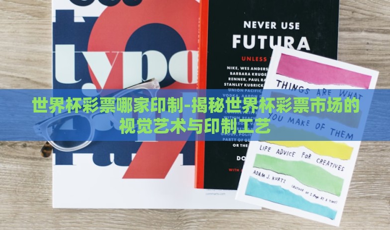 世界杯彩票哪家印制-揭秘世界杯彩票市场的视觉艺术与印制工艺 世界杯彩票哪家印制-揭秘世界杯彩票市场的视觉艺术与印制工艺