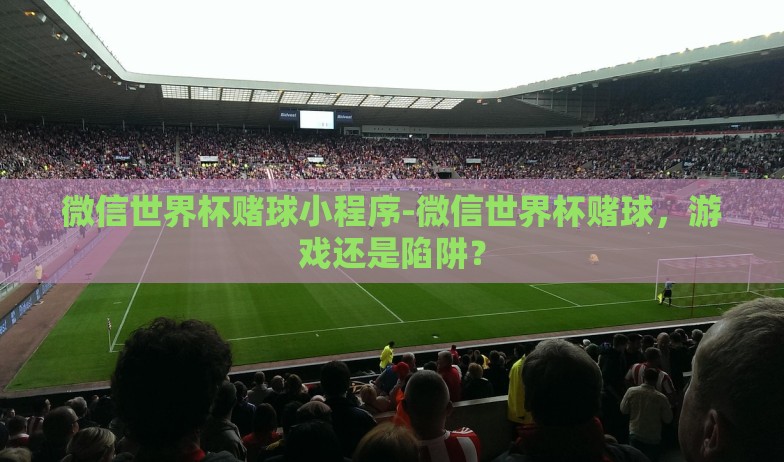 微信世界杯赌球小程序-微信世界杯赌球，游戏还是陷阱？