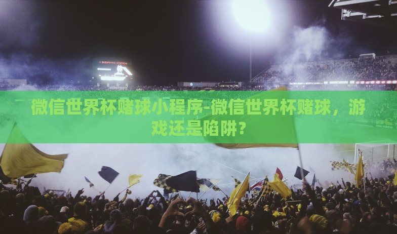 微信世界杯赌球小程序-微信世界杯赌球，游戏还是陷阱？