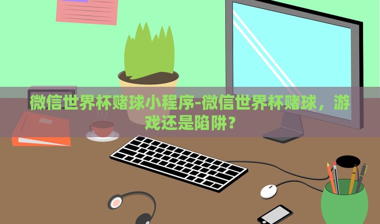 微信世界杯赌球小程序-微信世界杯赌球，游戏还是陷阱？