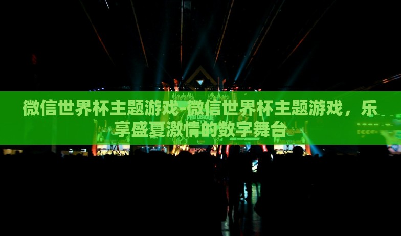 微信世界杯主题游戏-微信世界杯主题游戏,乐享盛夏激情的数字舞台 微信世界杯主题游戏-微信世界杯主题游戏,乐享盛夏激情的数字舞台