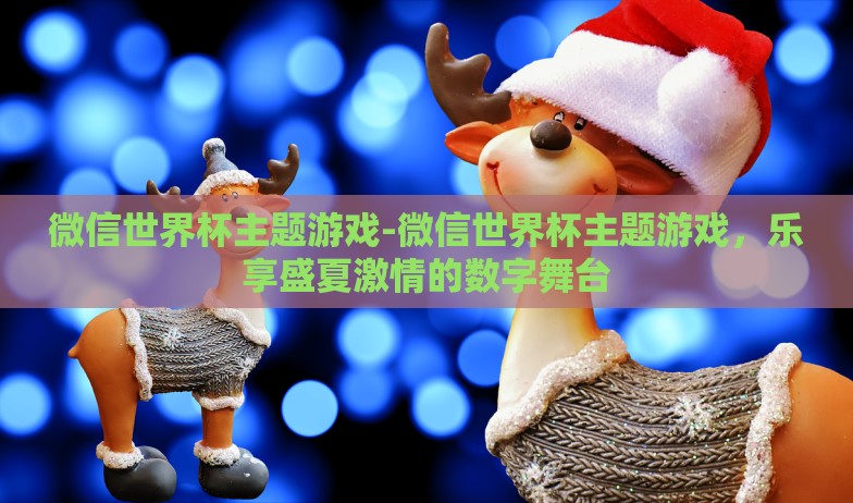微信世界杯主题游戏-微信世界杯主题游戏,乐享盛夏激情的数字舞台 微信世界杯主题游戏-微信世界杯主题游戏,乐享盛夏激情的数字舞台