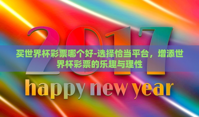 买世界杯彩票哪个好-选择恰当平台,增添世界杯彩票的乐趣与理性 买世界杯彩票哪个好-选择恰当平台,增添世界杯彩票的乐趣与理性