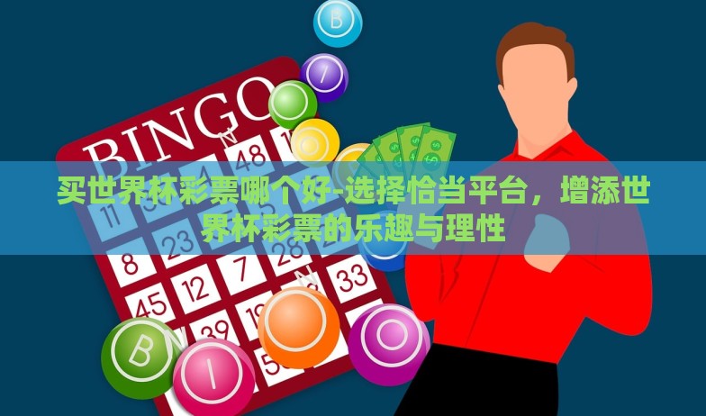 买世界杯彩票哪个好-选择恰当平台,增添世界杯彩票的乐趣与理性 买世界杯彩票哪个好-选择恰当平台,增添世界杯彩票的乐趣与理性