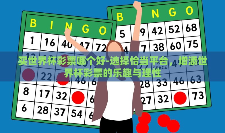 买世界杯彩票哪个好-选择恰当平台,增添世界杯彩票的乐趣与理性 买世界杯彩票哪个好-选择恰当平台,增添世界杯彩票的乐趣与理性