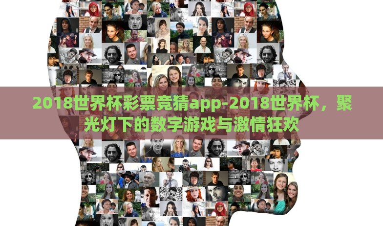 2018世界杯彩票竞猜app-2018世界杯，聚光灯下的数字游戏与激情狂欢