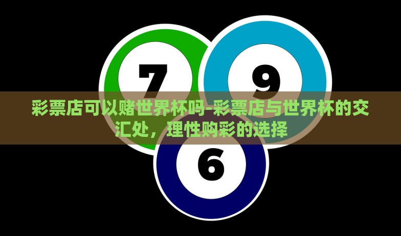 彩票店可以赌世界杯吗-彩票店与世界杯的交汇处，理性购彩的选择