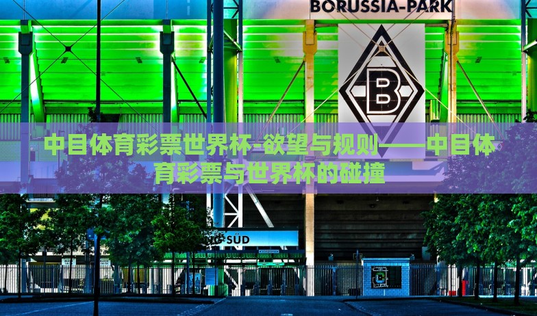 中目体育彩票世界杯-欲望与规则——中目体育彩票与世界杯的碰撞 中目体育彩票世界杯-欲望与规则——中目体育彩票与世界杯的碰撞