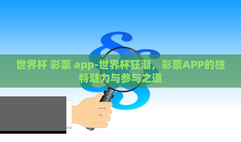 世界杯 彩票 app-世界杯狂潮，彩票APP的独特魅力与参与之道