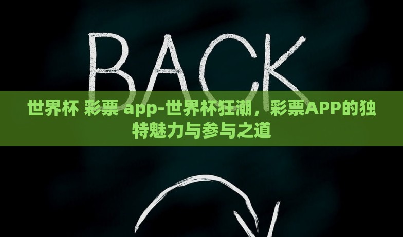 世界杯 彩票 app-世界杯狂潮，彩票APP的独特魅力与参与之道