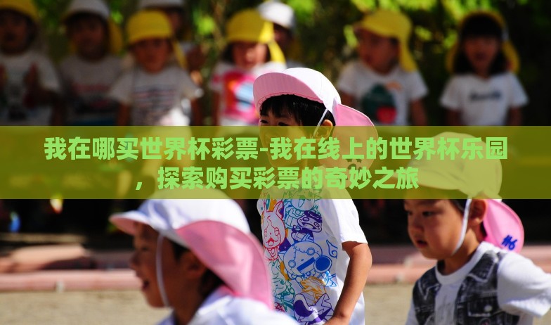我在哪买世界杯彩票-我在线上的世界杯乐园，探索购买彩票的奇妙之旅