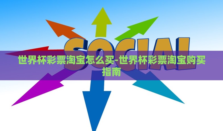 世界杯彩票淘宝怎么买-世界杯彩票淘宝购买指南