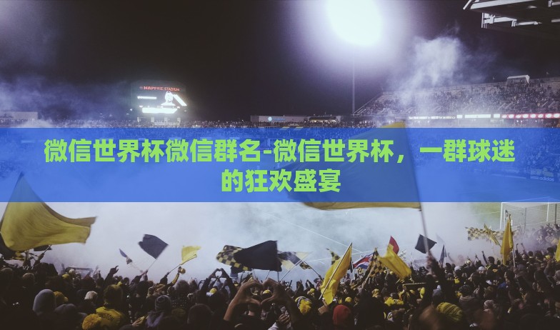 微信世界杯微信群名-微信世界杯，一群球迷的狂欢盛宴