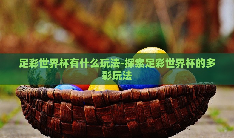 足彩世界杯有什么玩法-探索足彩世界杯的多彩玩法