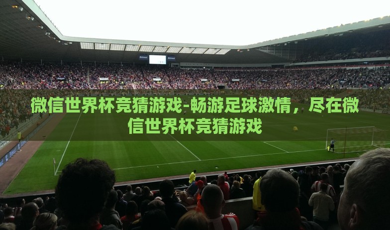 微信世界杯竞猜游戏-畅游足球激情,尽在微信世界杯竞猜游戏 微信世界杯竞猜游戏-畅游足球激情,尽在微信世界杯竞猜游戏