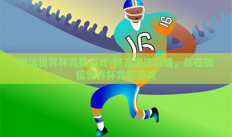 微信世界杯竞猜游戏-畅游足球激情,尽在微信世界杯竞猜游戏 微信世界杯竞猜游戏-畅游足球激情,尽在微信世界杯竞猜游戏