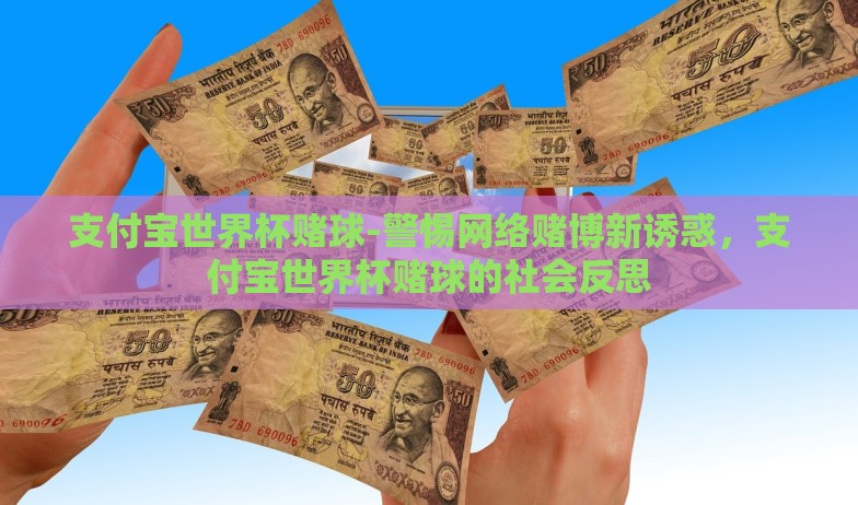支付宝世界杯赌球-警惕网络赌博新诱惑，支付宝世界杯赌球的社会反思