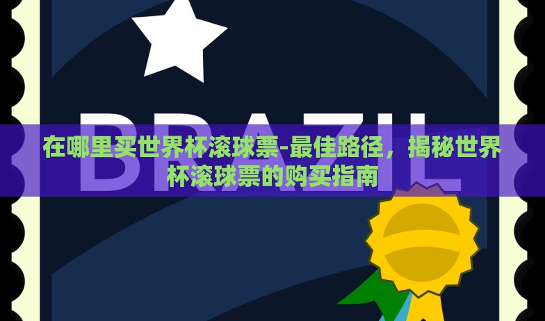 在哪里买世界杯滚球票-最佳路径，揭秘世界杯滚球票的购买指南